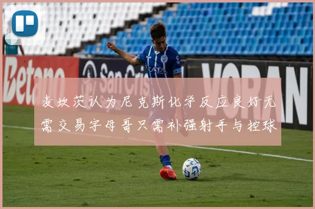 麦坎茨认为尼克斯化学反应良好无需交易字母哥只需补强射手与控球手